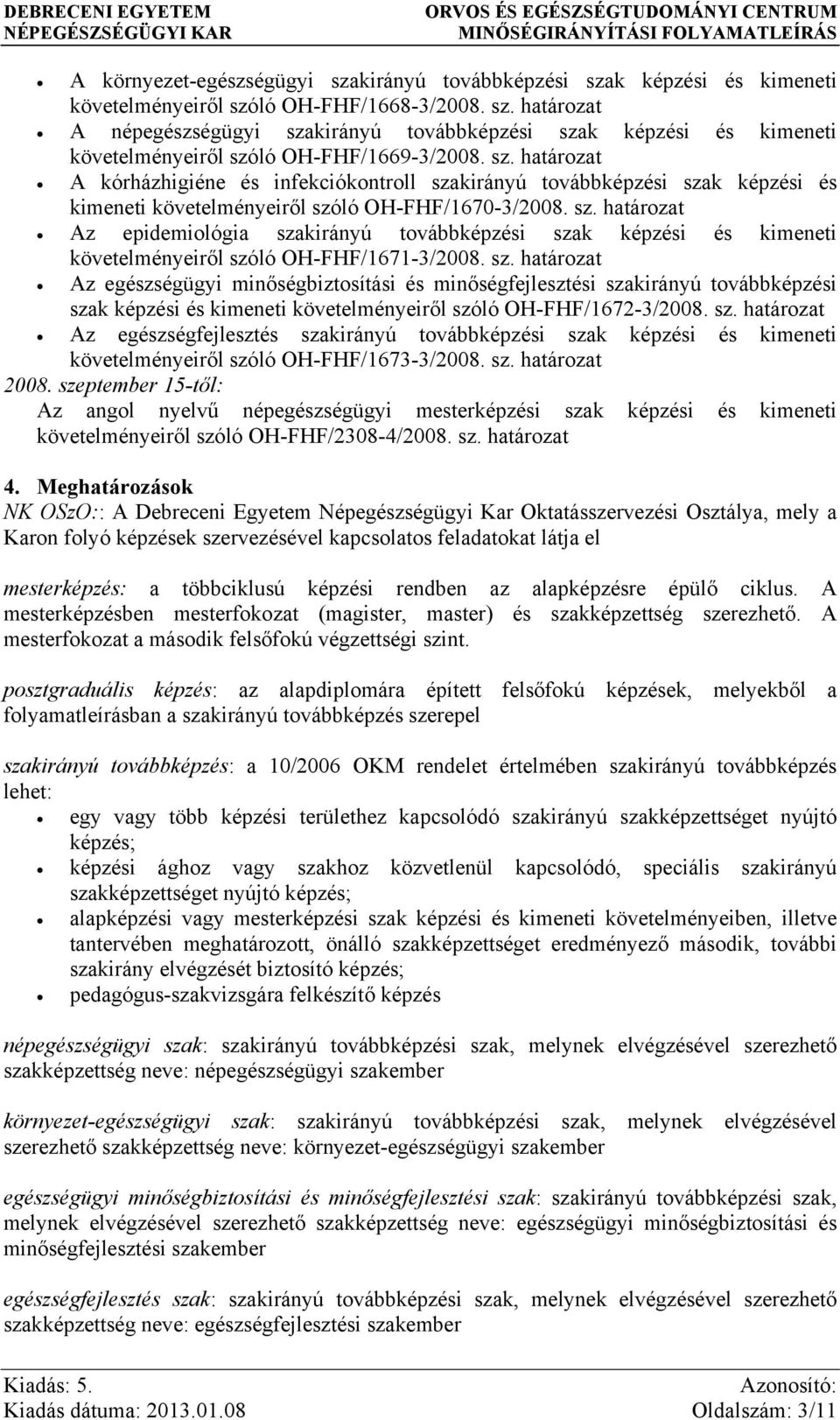 sz. határozat Az egészségügyi minőségbiztosítási és minőségfejlesztési szakirányú továbbképzési szak képzési és kimeneti követelményeiről szóló OH-FHF/1672-3/2008. sz. határozat Az egészségfejlesztés szakirányú továbbképzési szak képzési és kimeneti követelményeiről szóló OH-FHF/1673-3/2008.