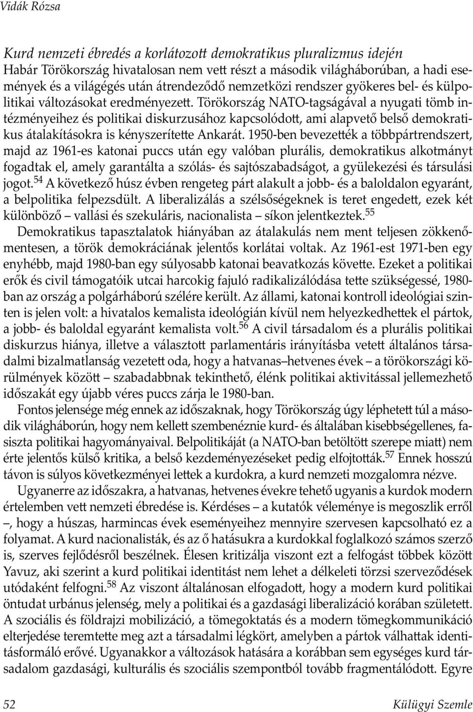 Törökország NATO-tagságával a nyugati tömb intézményeihez és politikai diskurzusához kapcsolódo, ami alapvető belső demokratikus átalakításokra is kényszeríte e Ankarát.