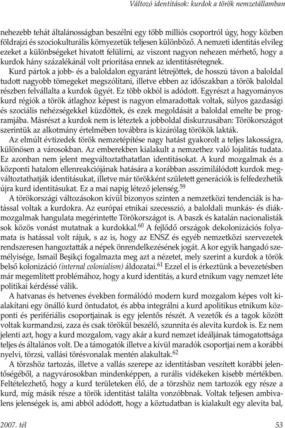 Kurd pártok a jobb- és a baloldalon egyaránt létrejö ek, de hosszú távon a baloldal tudo nagyobb tömegeket megszólítani, illetve ebben az időszakban a török baloldal részben felvállalta a kurdok