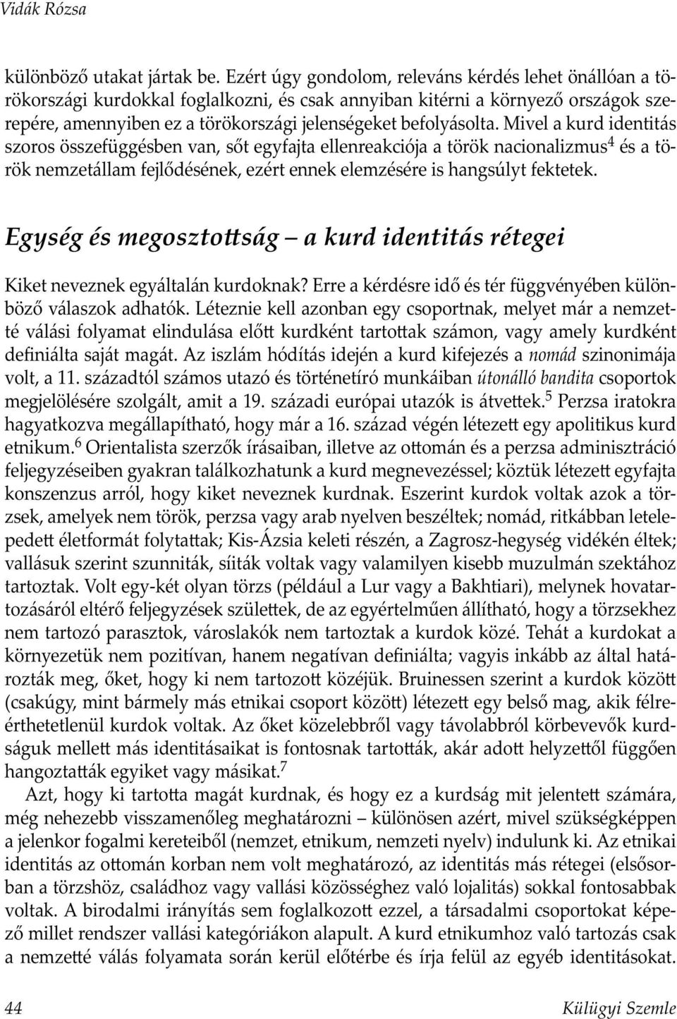 Mivel a kurd identitás szoros összefüggésben van, sőt egyfajta ellenreakciója a török nacionalizmus 4 és a török nemzetállam fejlődésének, ezért ennek elemzésére is hangsúlyt fektetek.