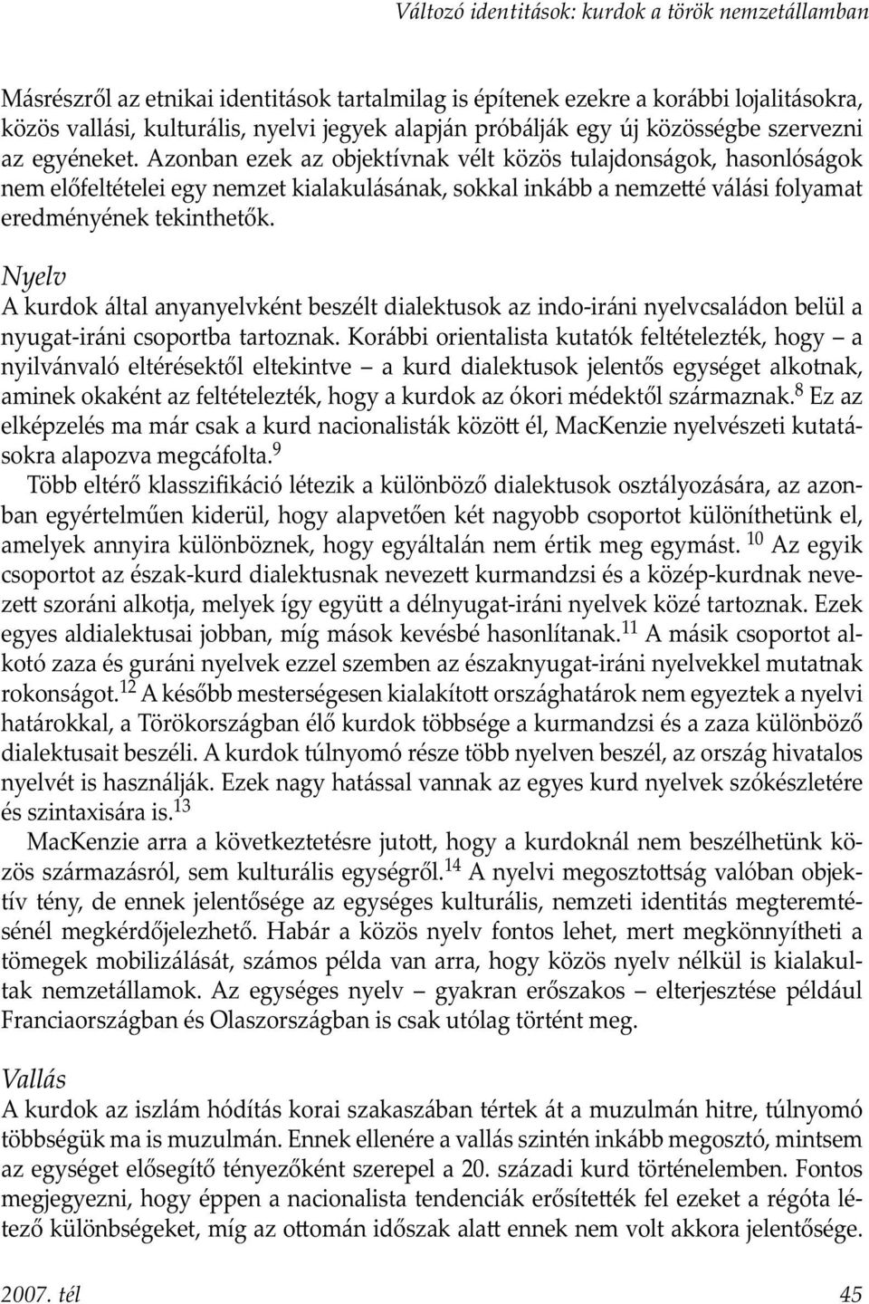 Azonban ezek az objektívnak vélt közös tulajdonságok, hasonlóságok nem előfeltételei egy nemzet kialakulásának, sokkal inkább a nemze é válási folyamat eredményének tekinthetők.