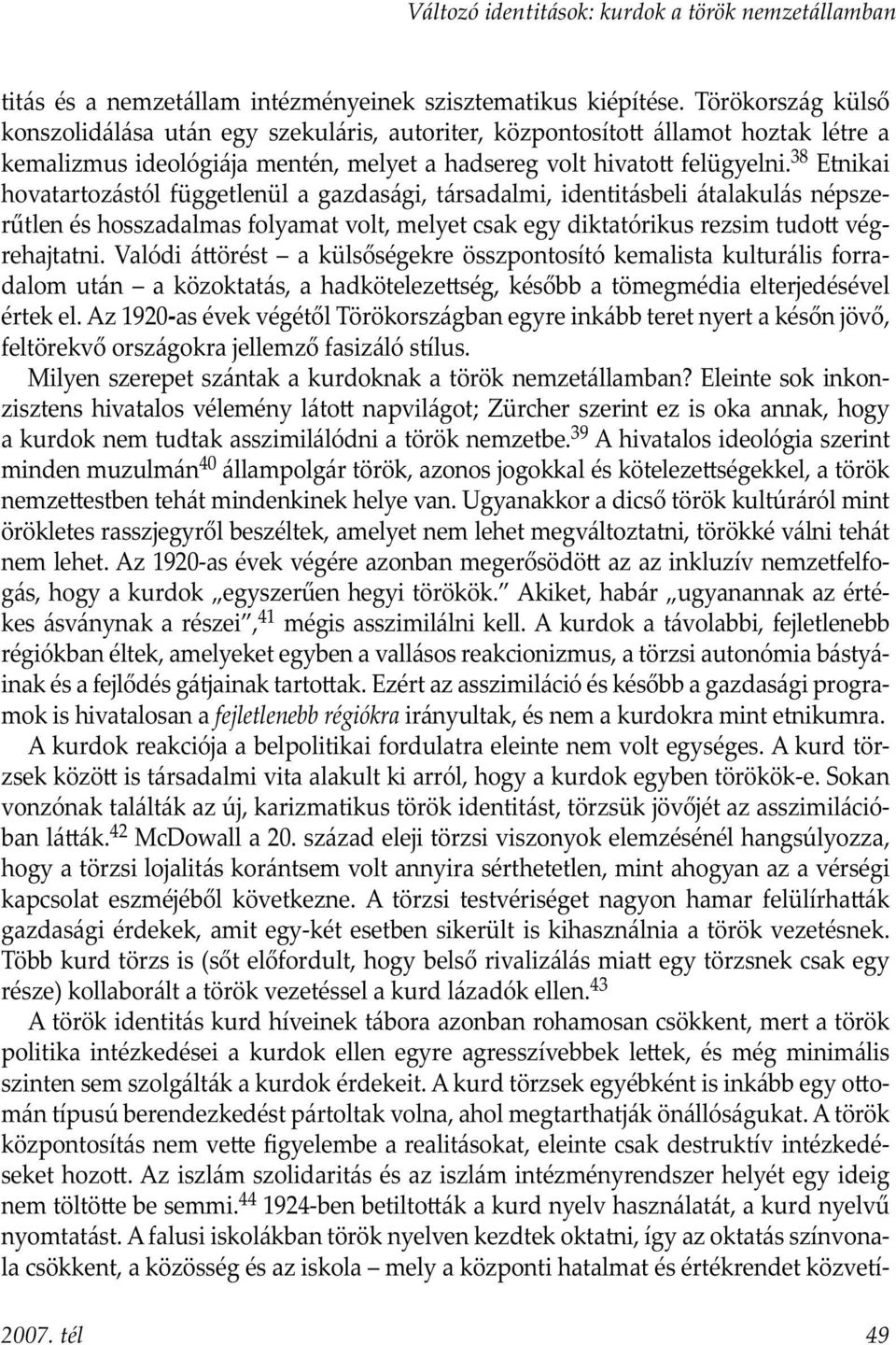 38 Etnikai hovatartozástól függetlenül a gazdasági, társadalmi, identitásbeli átalakulás népszerűtlen és hosszadalmas folyamat volt, melyet csak egy diktatórikus rezsim tudo végrehajtatni.