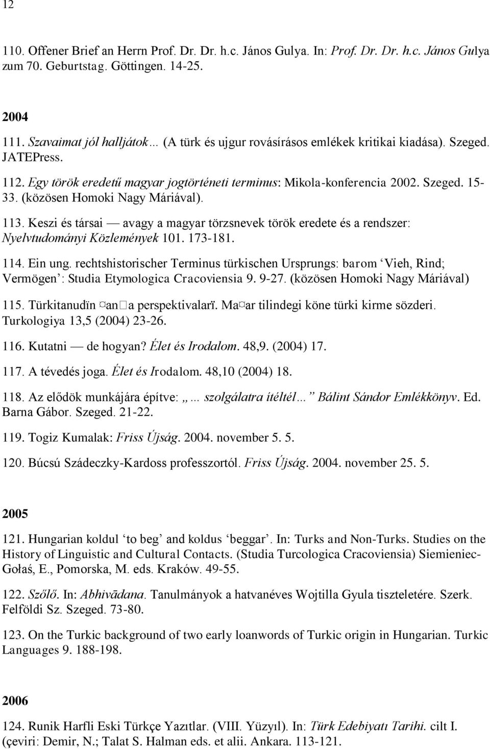 (közösen Homoki Nagy Máriával). 113. Keszi és társai avagy a magyar törzsnevek török eredete és a rendszer: Nyelvtudományi Közlemények 101. 173-181. 114. Ein ung.