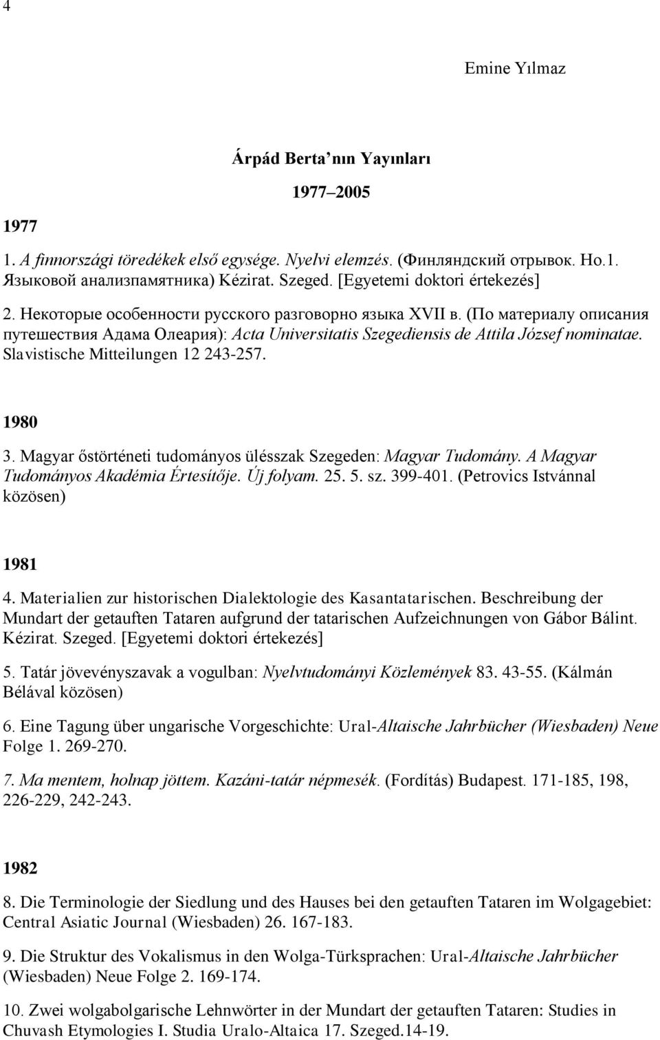 Slavistische Mitteilungen 12 243-257. 1980 3. Magyar őstörténeti tudományos ülésszak Szegeden: Magyar Tudomány. A Magyar Tudományos Akadémia Értesítője. Új folyam. 25. 5. sz. 399-401.