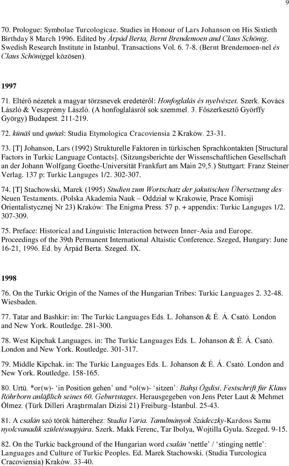 Szerk. Kovács László & Veszprémy László. (A honfoglalásról sok szemmel. 3. Főszerkesztő Györffy György) Budapest. 211-219. 72. künäš und quńaš: Studia Etymologica Cracoviensia 2 Kraków. 23-31. 73.