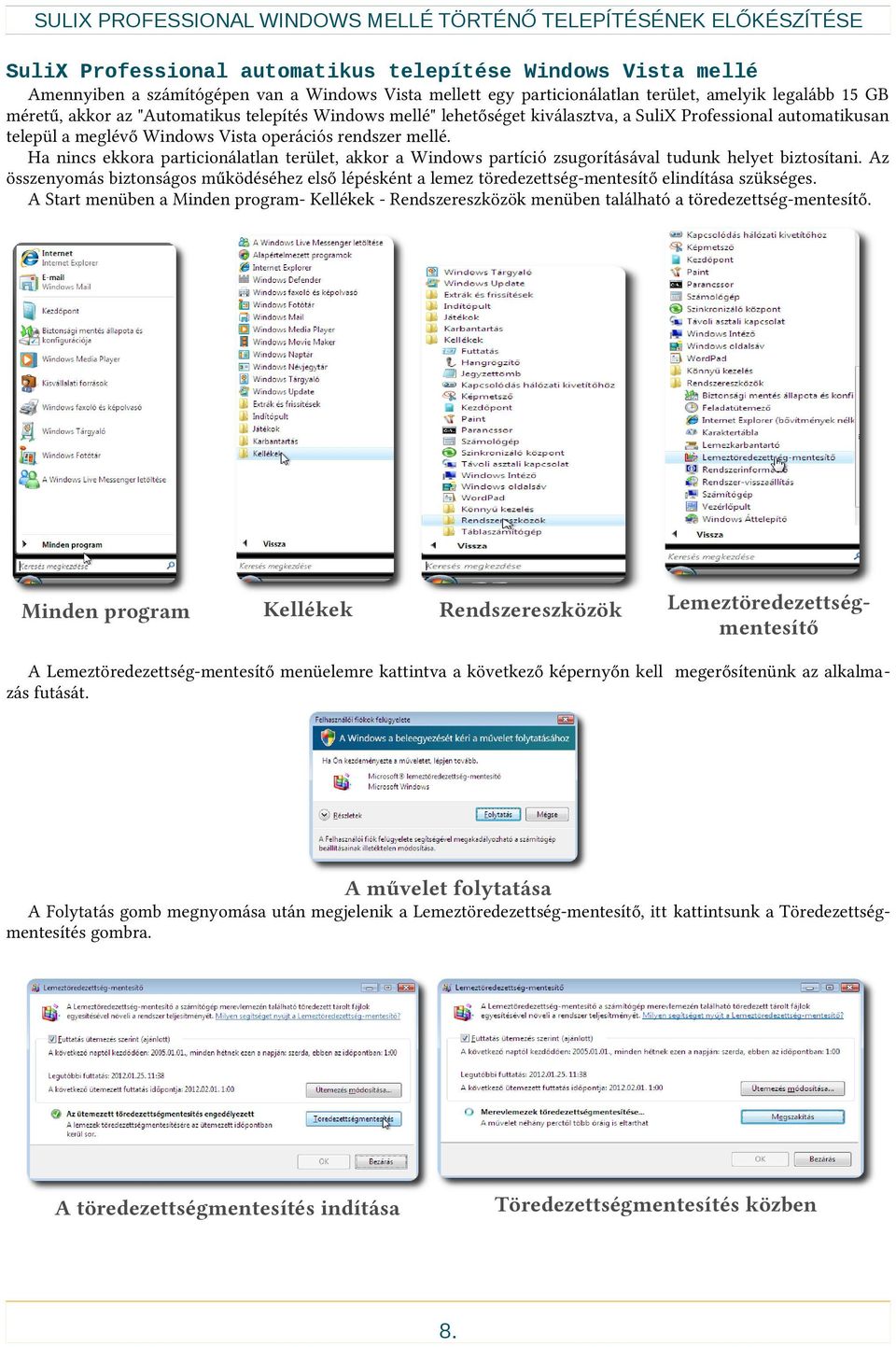 operációs rendszer mellé. Ha nincs ekkora particionálatlan terület, akkor a Windows partíció zsugorításával tudunk helyet biztosítani.