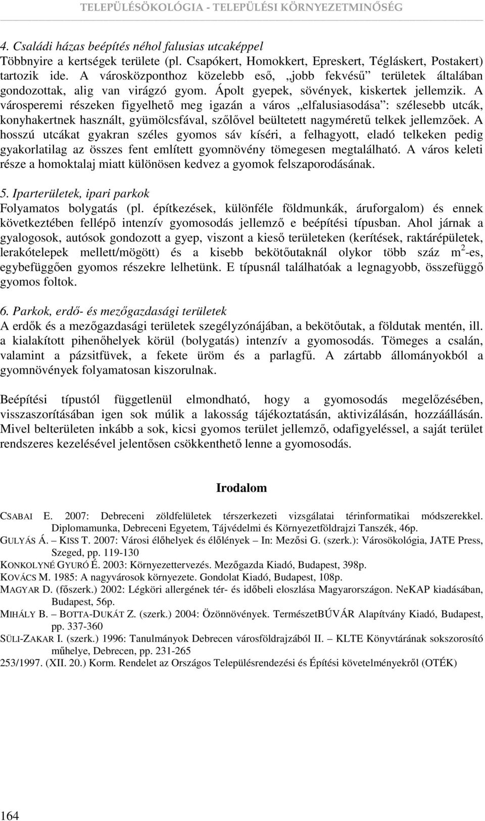 A városperemi részeken figyelhetı meg igazán a város elfalusiasodása : szélesebb utcák, konyhakertnek használt, gyümölcsfával, szılıvel beültetett nagymérető telkek jellemzıek.