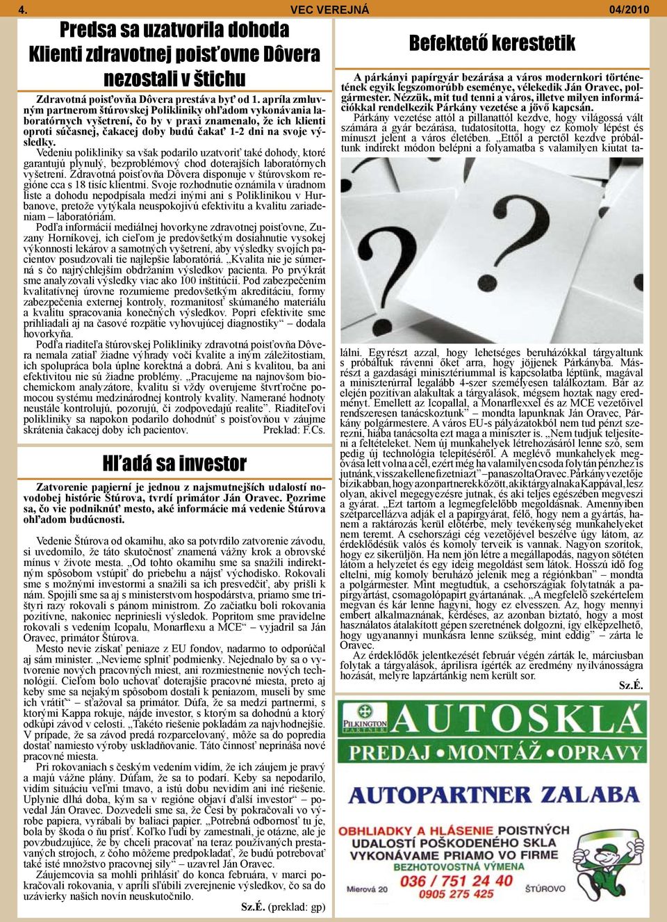 výsledky. Vedeniu polikliniky sa však podarilo uzatvoriť také dohody, ktoré garantujú plynulý, bezproblémový chod doterajších laboratórnych vyšetrení.