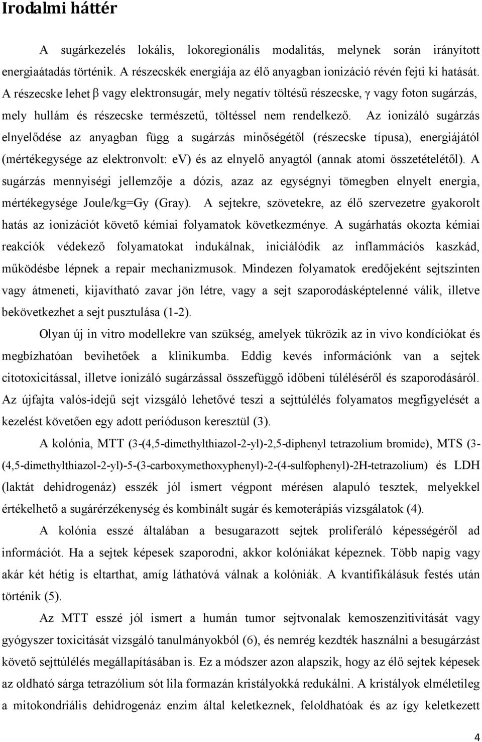 Az ionizáló sugárzás elnyelődése az anyagban függ a sugárzás minőségétől (részecske típusa), energiájától (mértékegysége az elektronvolt: ev) és az elnyelő anyagtól (annak atomi összetételétől).