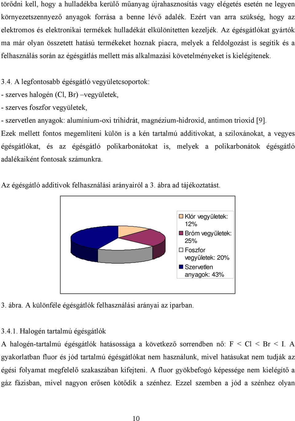 Az égésgátlókat gyártók ma már olyan összetett hatású termékeket hoznak piacra, melyek a feldolgozást is segítik és a felhasználás során az égésgátlás mellett más alkalmazási követelményeket is