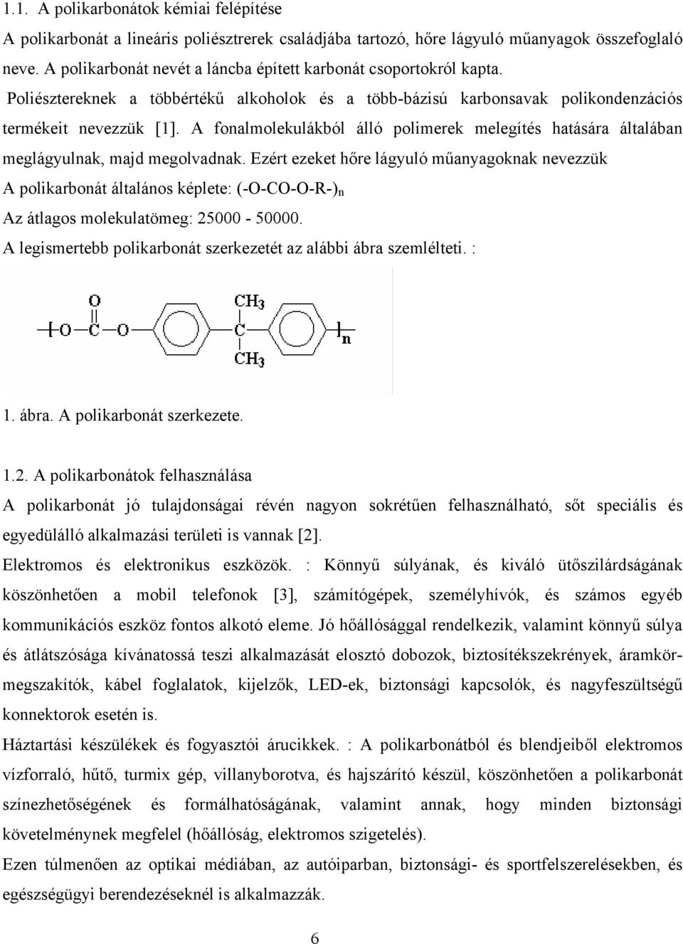 A fonalmolekulákból álló polimerek melegítés hatására általában meglágyulnak, majd megolvadnak.