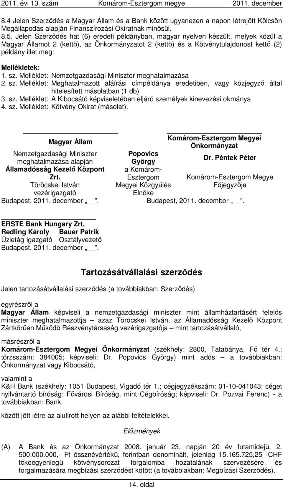 Mellékletek: 1. sz. Melléklet: Nemzetgazdasági Miniszter meghatalmazása 2. sz. Melléklet: Meghatalmazott aláírási címpéldánya eredetiben, vagy közjegyző által hitelesített másolatban (1 db) 3. sz. Melléklet: A Kibocsátó képviseletében eljáró személyek kinevezési okmánya 4.