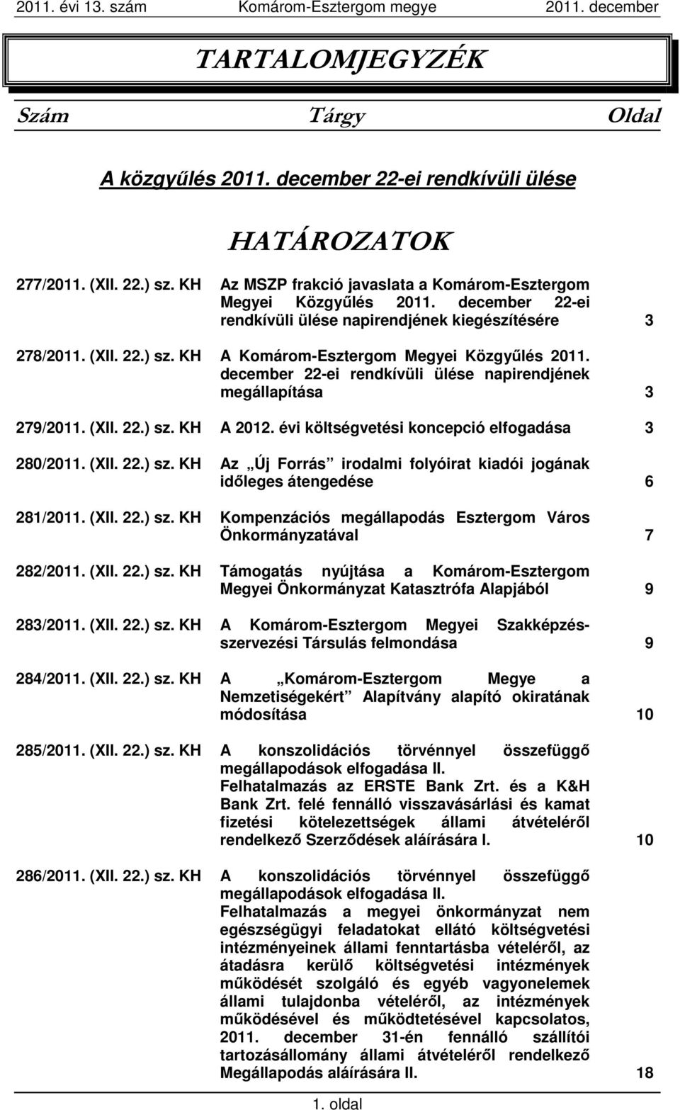 december 22-ei rendkívüli ülése napirendjének megállapítása 3 279/2011. (XII. 22.) sz. KH A 2012. évi költségvetési koncepció elfogadása 3 280/2011. (XII. 22.) sz. KH Az Új Forrás irodalmi folyóirat kiadói jogának időleges átengedése 6 281/2011.