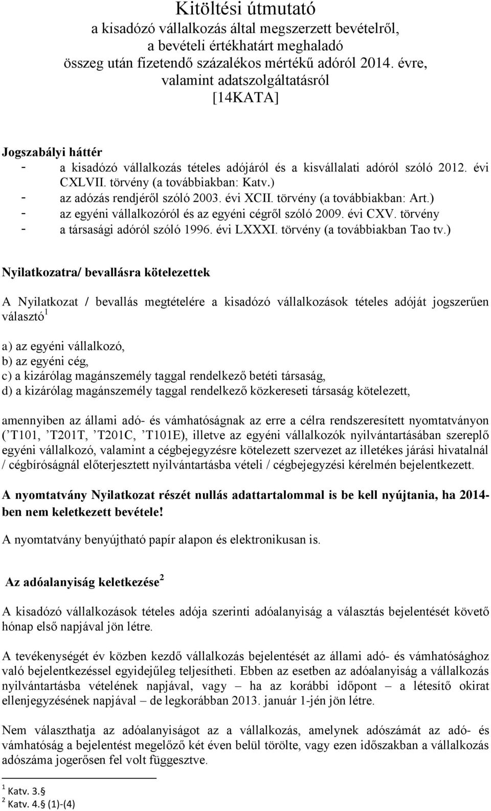 ) - az adózás rendjéről szóló 2003. évi XCII. törvény (a továbbiakban: Art.) - az egyéni vállalkozóról és az egyéni cégről szóló 2009. évi CXV. törvény - a társasági adóról szóló 1996. évi LXXXI.