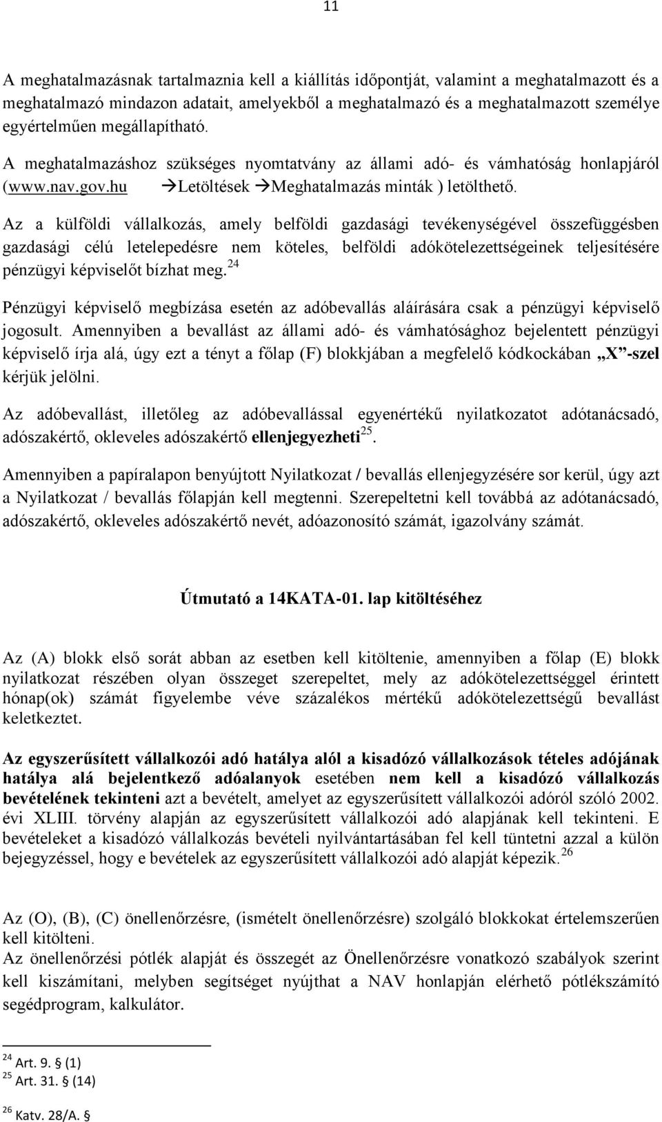 Az a külföldi vállalkozás, amely belföldi gazdasági tevékenységével összefüggésben gazdasági célú letelepedésre nem köteles, belföldi adókötelezettségeinek teljesítésére pénzügyi képviselőt bízhat