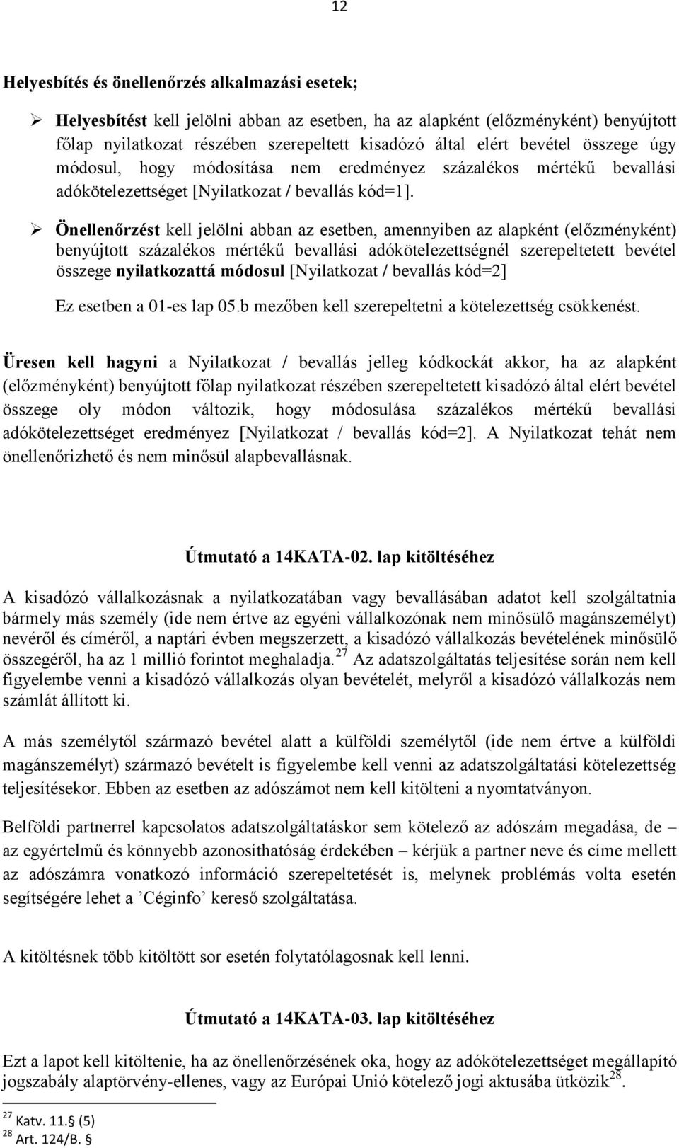 Önellenőrzést kell jelölni abban az esetben, amennyiben az alapként (előzményként) benyújtott százalékos mértékű bevallási adókötelezettségnél szerepeltetett bevétel összege nyilatkozattá módosul