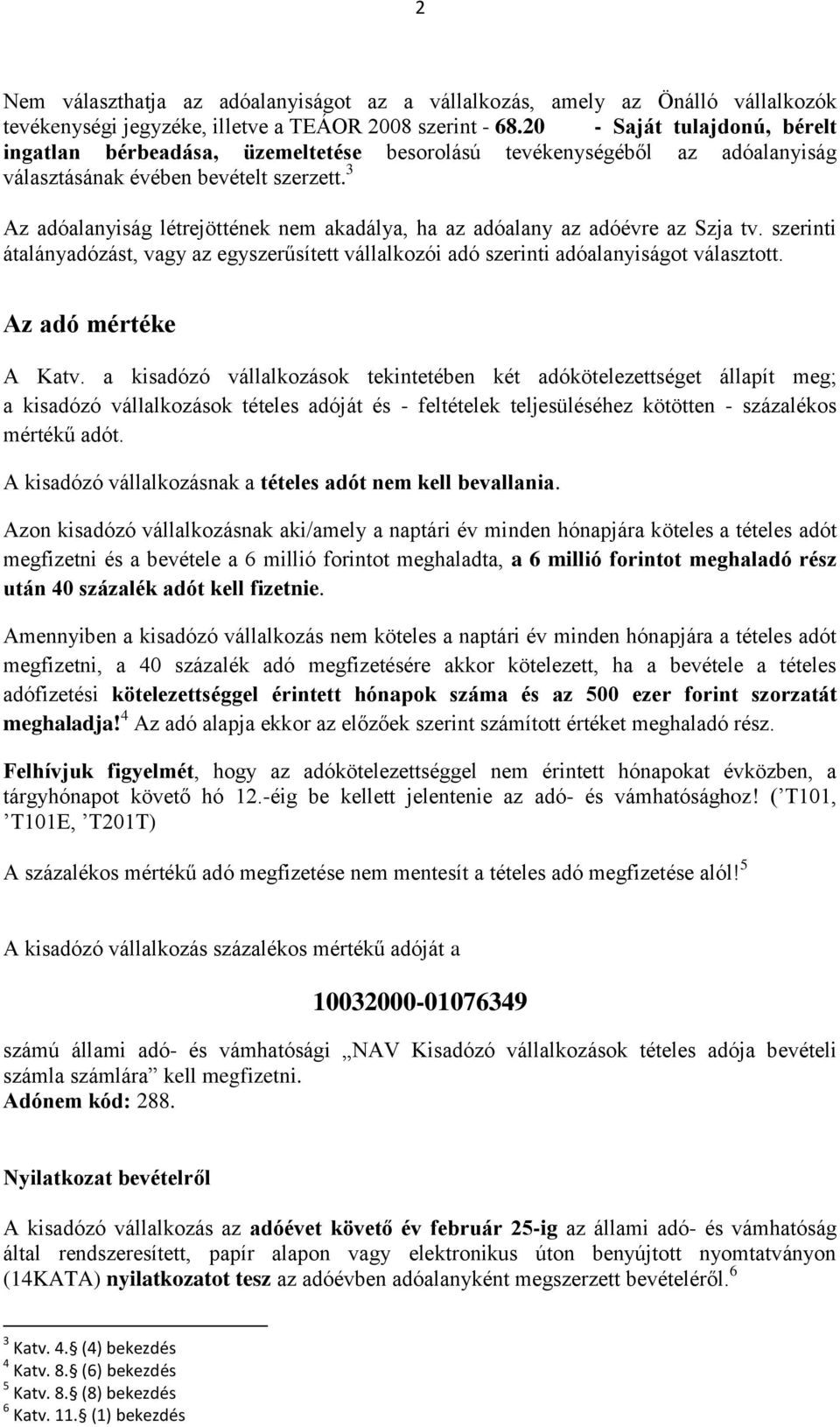 3 Az adóalanyiság létrejöttének nem akadálya, ha az adóalany az adóévre az Szja tv. szerinti átalányadózást, vagy az egyszerűsített vállalkozói adó szerinti adóalanyiságot választott.