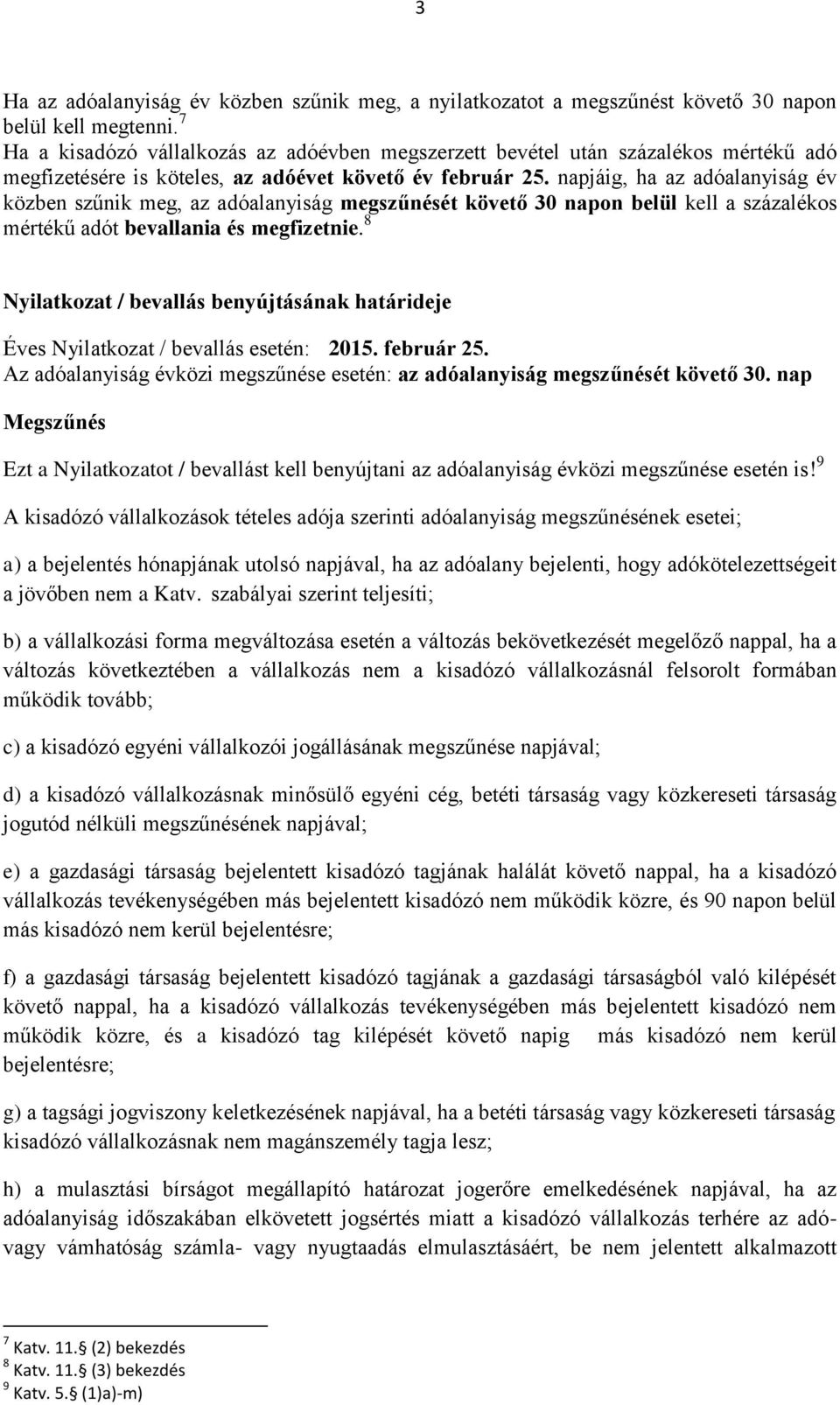 napjáig, ha az adóalanyiság év közben szűnik meg, az adóalanyiság megszűnését követő 30 napon belül kell a százalékos mértékű adót bevallania és megfizetnie.