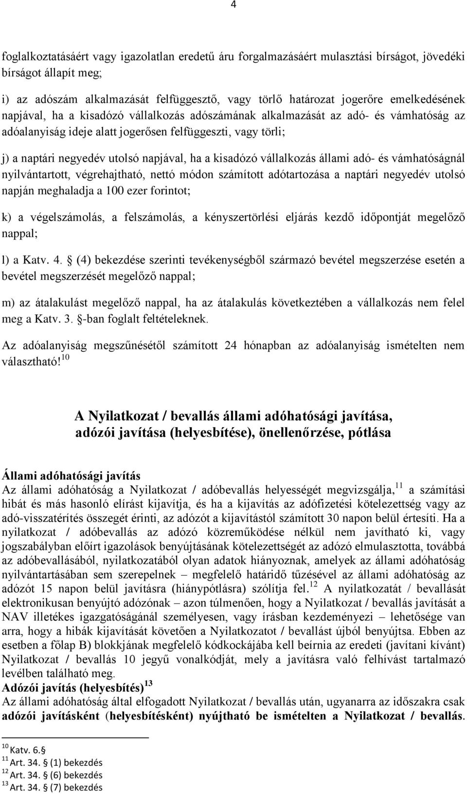 ha a kisadózó vállalkozás állami adó- és vámhatóságnál nyilvántartott, végrehajtható, nettó módon számított adótartozása a naptári negyedév utolsó napján meghaladja a 100 ezer forintot; k) a