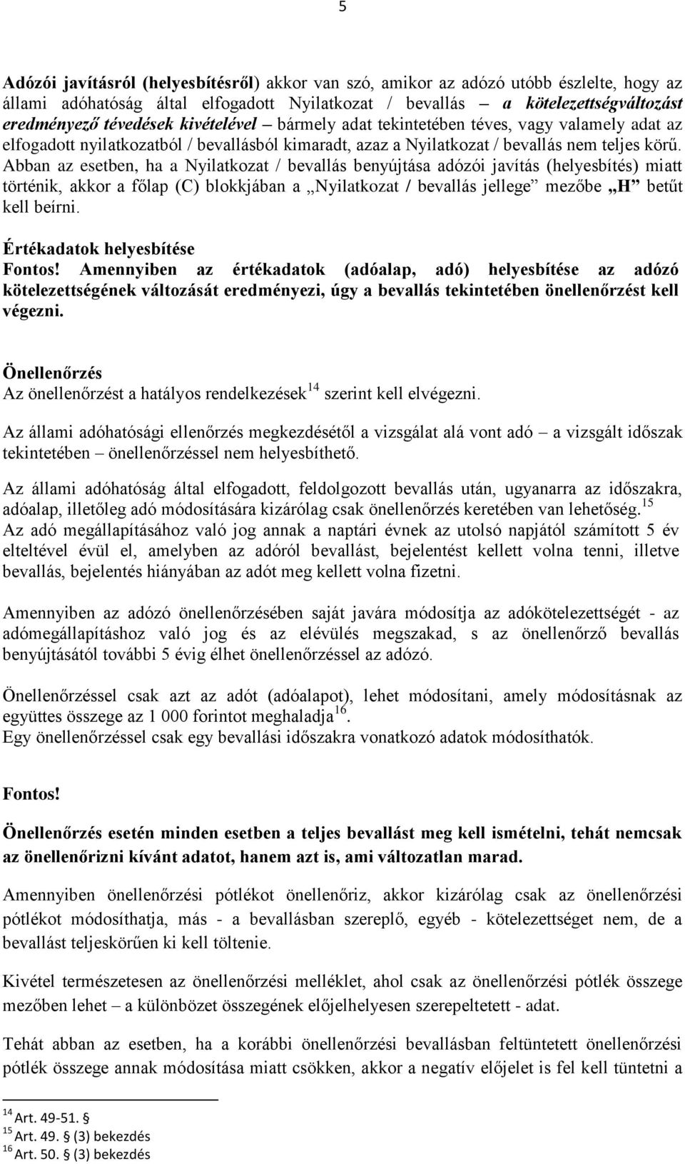 Abban az esetben, ha a Nyilatkozat / bevallás benyújtása adózói javítás (helyesbítés) miatt történik, akkor a főlap (C) blokkjában a Nyilatkozat / bevallás jellege mezőbe H betűt kell beírni.