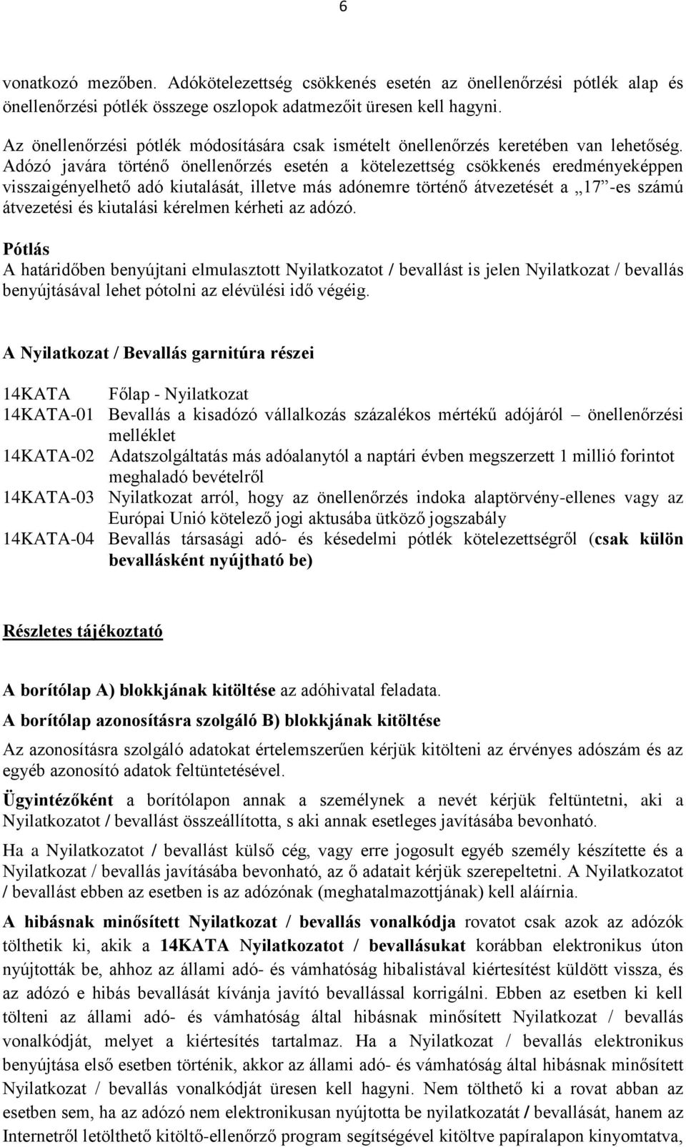 Adózó javára történő önellenőrzés esetén a kötelezettség csökkenés eredményeképpen visszaigényelhető adó kiutalását, illetve más adónemre történő átvezetését a 17 -es számú átvezetési és kiutalási