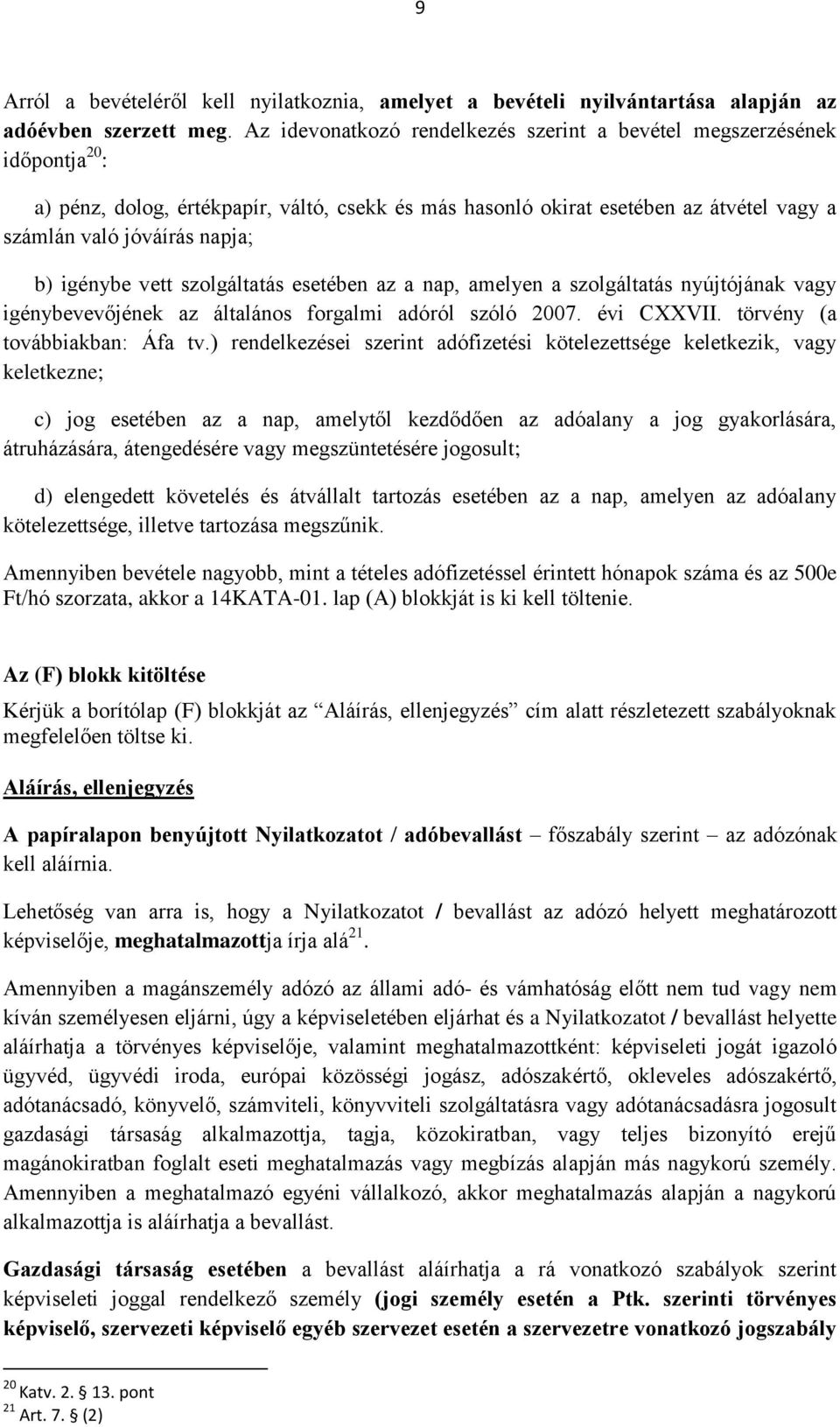 igénybe vett szolgáltatás esetében az a nap, amelyen a szolgáltatás nyújtójának vagy igénybevevőjének az általános forgalmi adóról szóló 2007. évi CXXVII. törvény (a továbbiakban: Áfa tv.