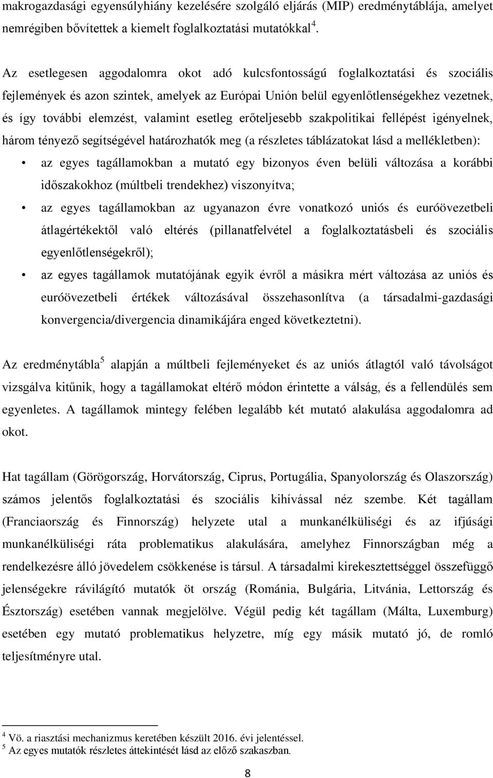 valamint esetleg erőteljesebb szakpolitikai fellépést igényelnek, három tényező segítségével határozhatók meg (a részletes táblázatokat lásd a mellékletben): az egyes tagállamokban a mutató egy