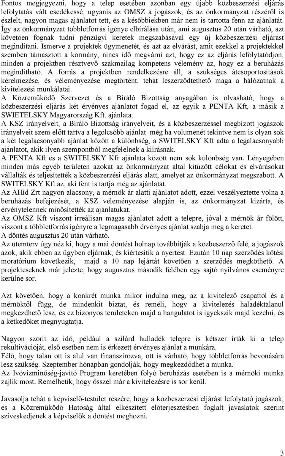 Így az önkormányzat többletforrás igénye elbírálása után, ami augusztus 20 után várható, azt követően fognak tudni pénzügyi keretek megszabásával egy új közbeszerzési eljárást megindítani.