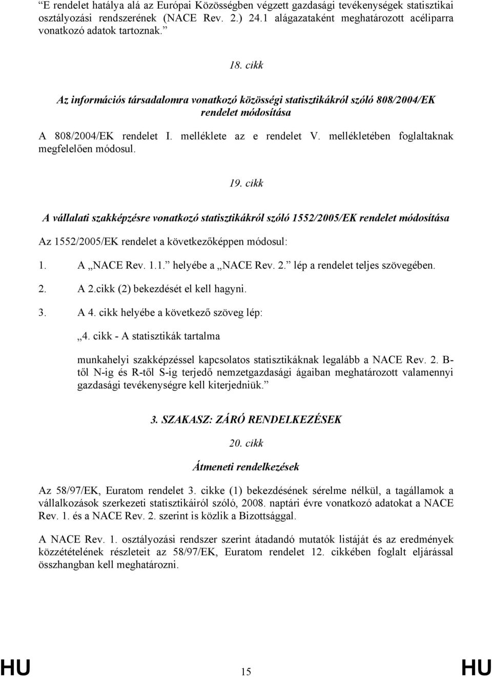 cikk Az információs társadalomra vonatkozó közösségi statisztikákról szóló 808/2004/EK rendelet módosítása A 808/2004/EK rendelet I. melléklete az e rendelet V.