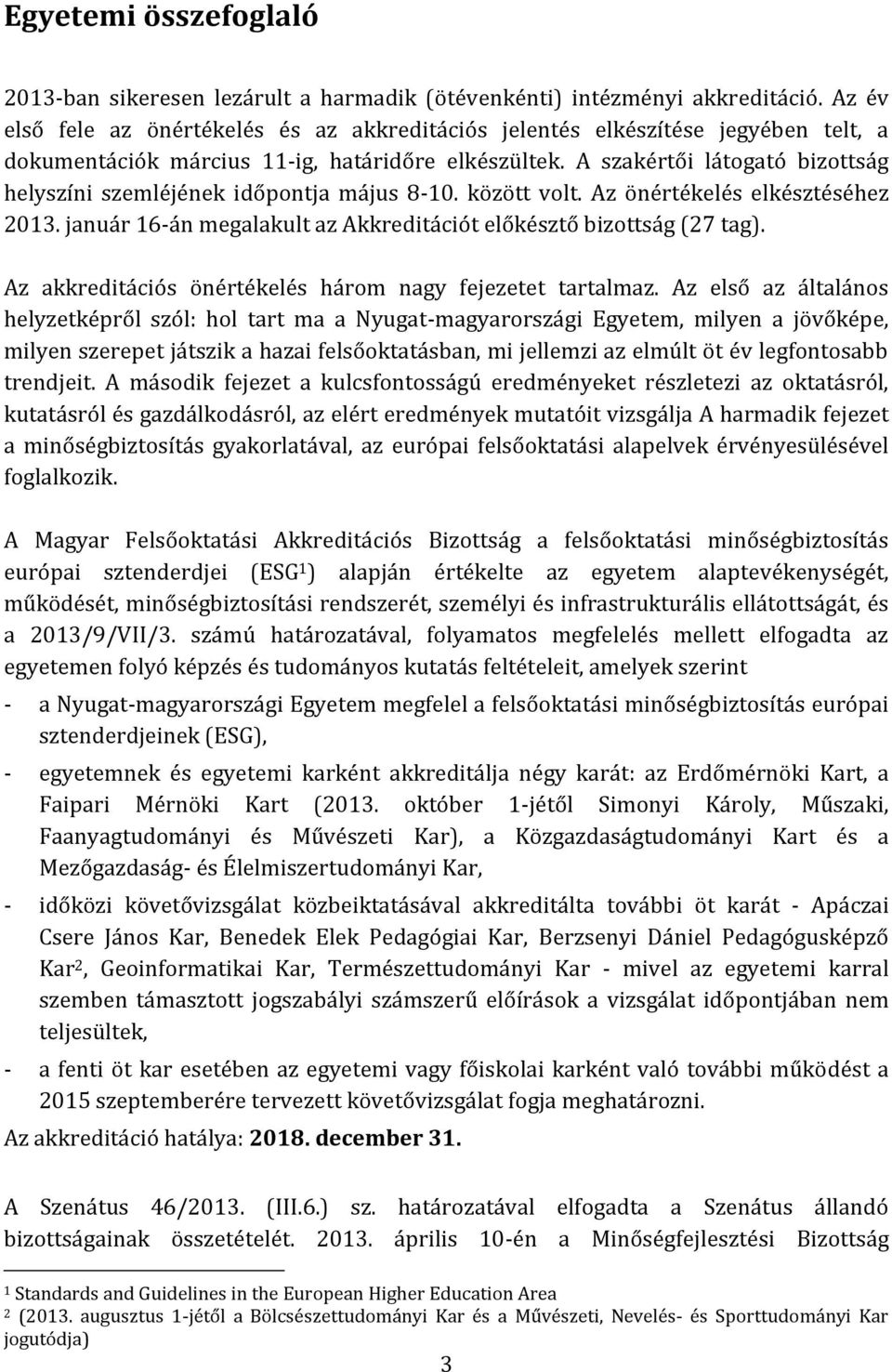 A szakértői látogató bizottság helyszíni szemléjének időpontja május 8-10. között volt. Az önértékelés elkésztéséhez 2013. január 16-án megalakult az Akkreditációt előkésztő bizottság (27 tag).