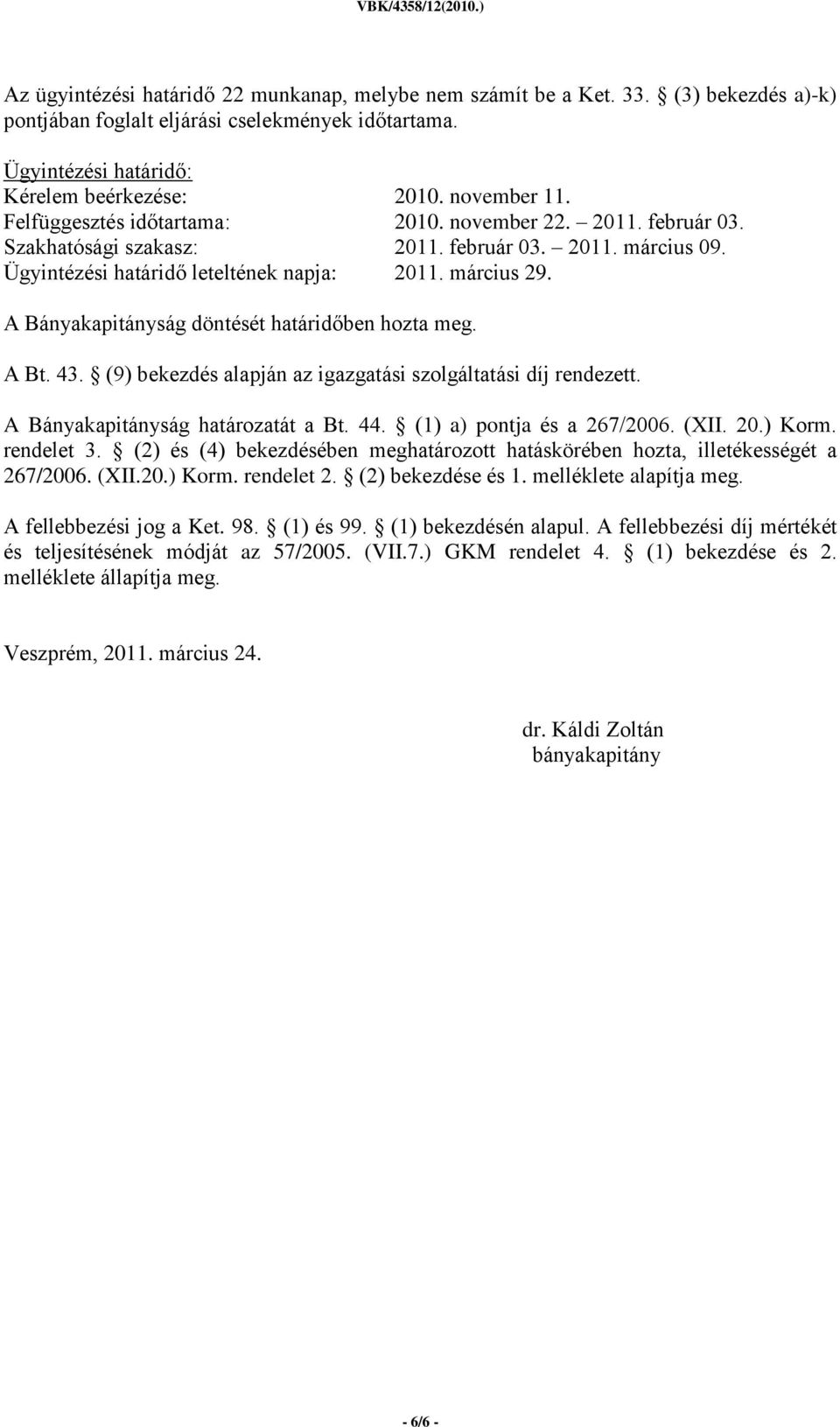 A Bányakapitányság döntését határidőben hozta meg. A Bt. 43. (9) bekezdés alapján az igazgatási szolgáltatási díj rendezett. A Bányakapitányság határozatát a Bt. 44. (1) a) pontja és a 267/2006. (XII.