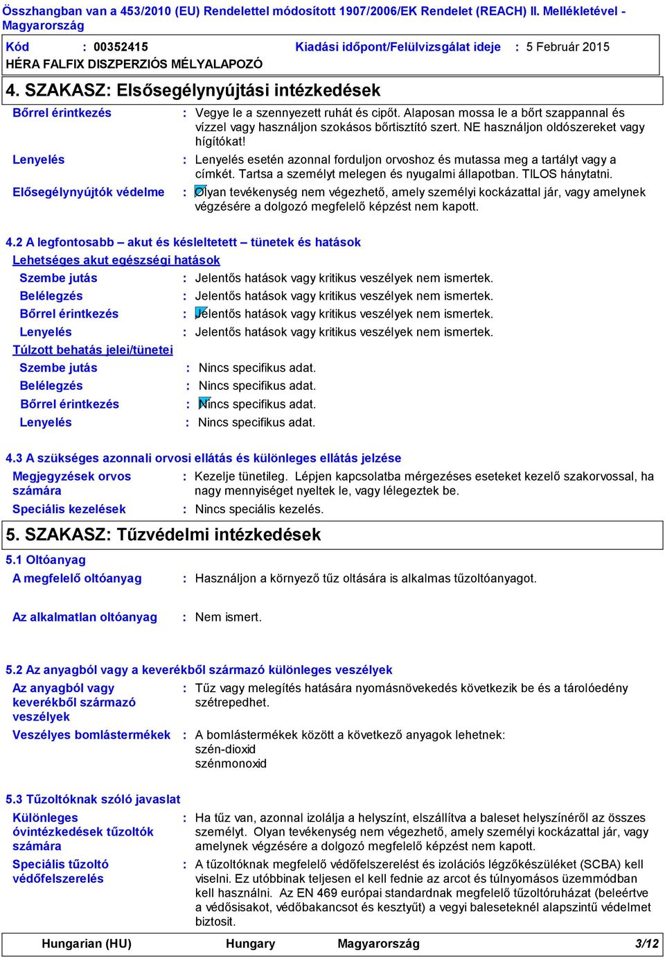 Alaposan mossa le a bőrt szappannal és vízzel vagy használjon szokásos bőrtisztító szert. NE használjon oldószereket vagy hígítókat!