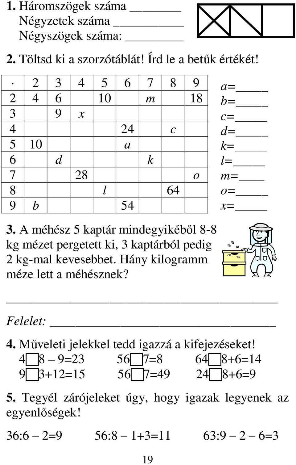 A méhész 5 kaptár mindegyikébıl 8-8 kg mézet pergetett ki, 3 kaptárból pedig 2 kg-mal kevesebbet. Hány kilogramm méze lett a méhésznek?