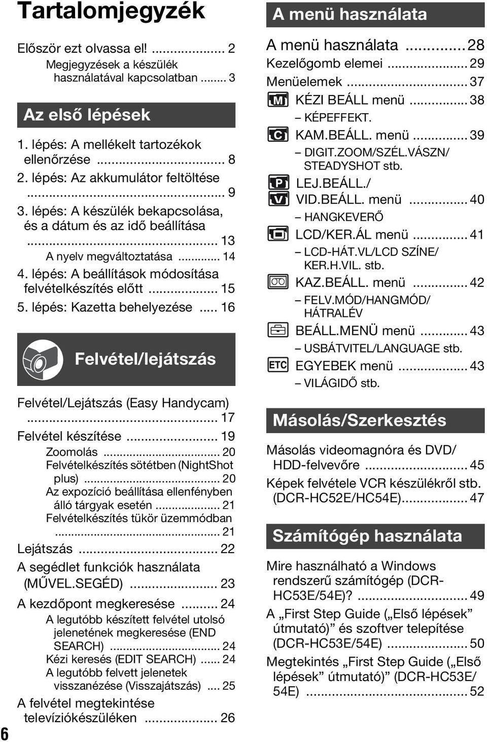 .. 15 5. lépés: Kazetta behelyezése... 16 Felvétel/lejátszás Felvétel/Lejátszás (Easy Handycam)... 17 Felvétel készítése... 19 Zoomolás... 20 Felvételkészítés sötétben (NightShot plus).