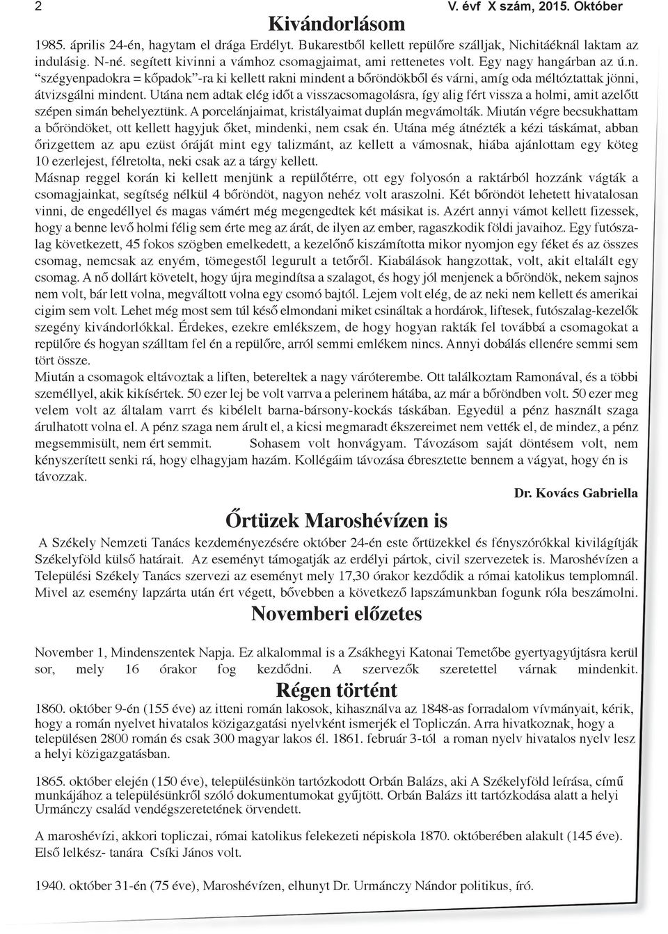 Utána nem adtak elég időt a visszacsomagolásra, így alig fért vissza a holmi, amit azelőtt szépen simán behelyeztünk. A porcelánjaimat, kristályaimat duplán megvámolták.