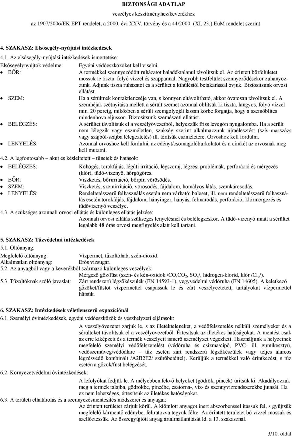 Az érintett bőrfelületet mossuk le tiszta, folyó vízzel és szappannal. Nagyobb testfelület szennyeződésekor zuhanyozzunk. Adjunk tiszta ruházatot és a sérültet a kihűléstől betakarással óvjuk.