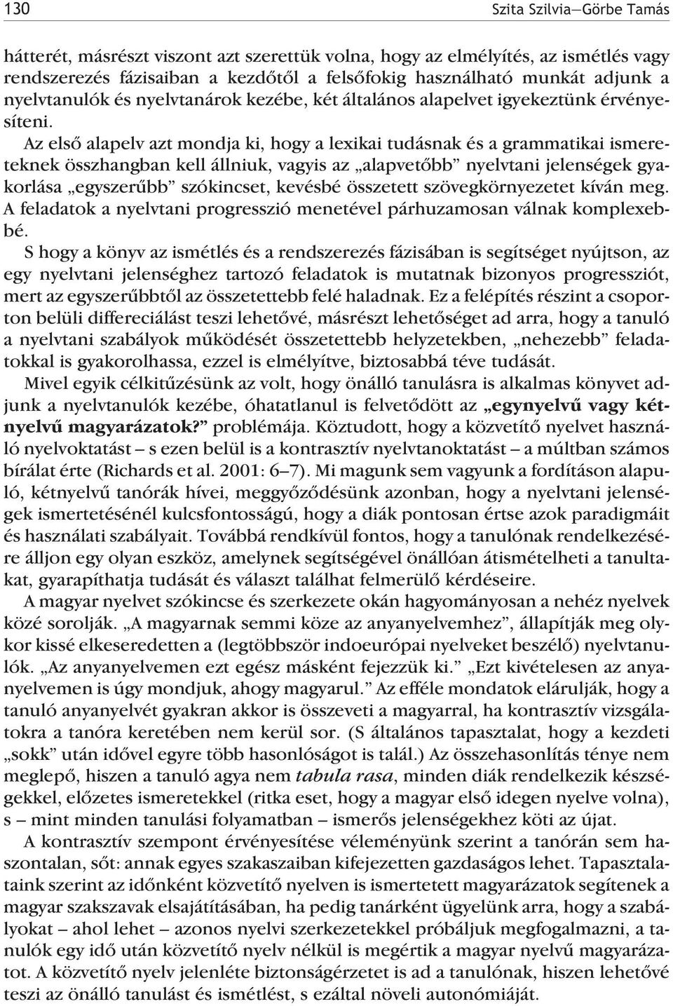 Az elsõ alapelv azt mondja ki, hogy a lexikai tudásnak és a grammatikai ismereteknek összhangban kell állniuk, vagyis az alapvetõbb nyelvtani jelenségek gyakorlása egyszerûbb szókincset, kevésbé