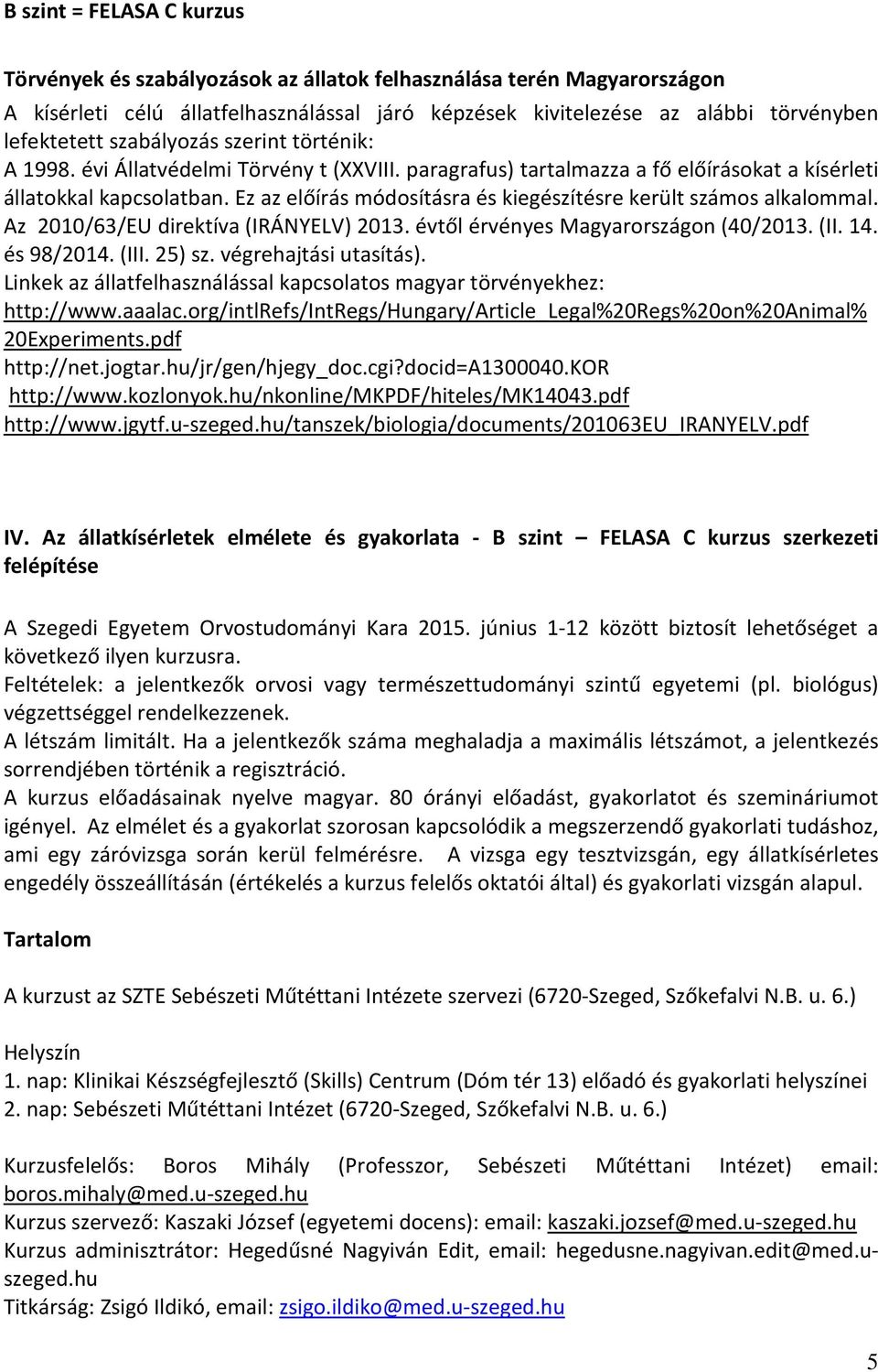 Ez az előírás módosításra és kiegészítésre került számos alkalommal. Az 2010/63/EU direktíva (IRÁNYELV) 2013. évtől érvényes Magyarországon (40/2013. (II. 14. és 98/2014. (III. 25) sz.