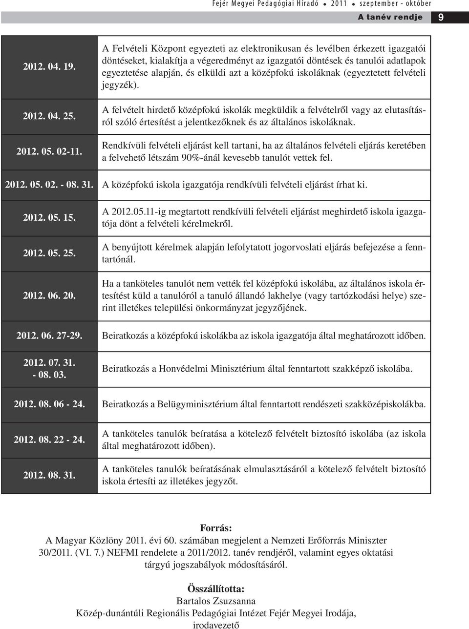 középfokú iskoláknak (egyeztetett felvételi jegyzék). A felvételt hirdető középfokú iskolák megküldik a felvételről vagy az elutasításról szóló értesítést a jelentkezőknek és az általános iskoláknak.