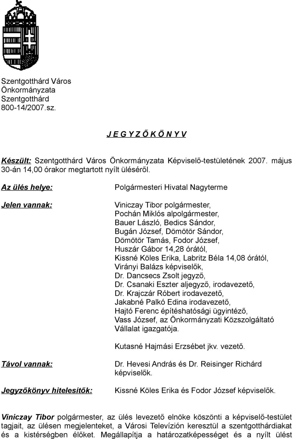 Az ülés helye: Jelen vannak: Polgármesteri Hivatal Nagyterme Viniczay Tibor polgármester, Pochán Miklós alpolgármester, Bauer László, Bedics Sándor, Bugán József, Dömötör Sándor, Dömötör Tamás, Fodor