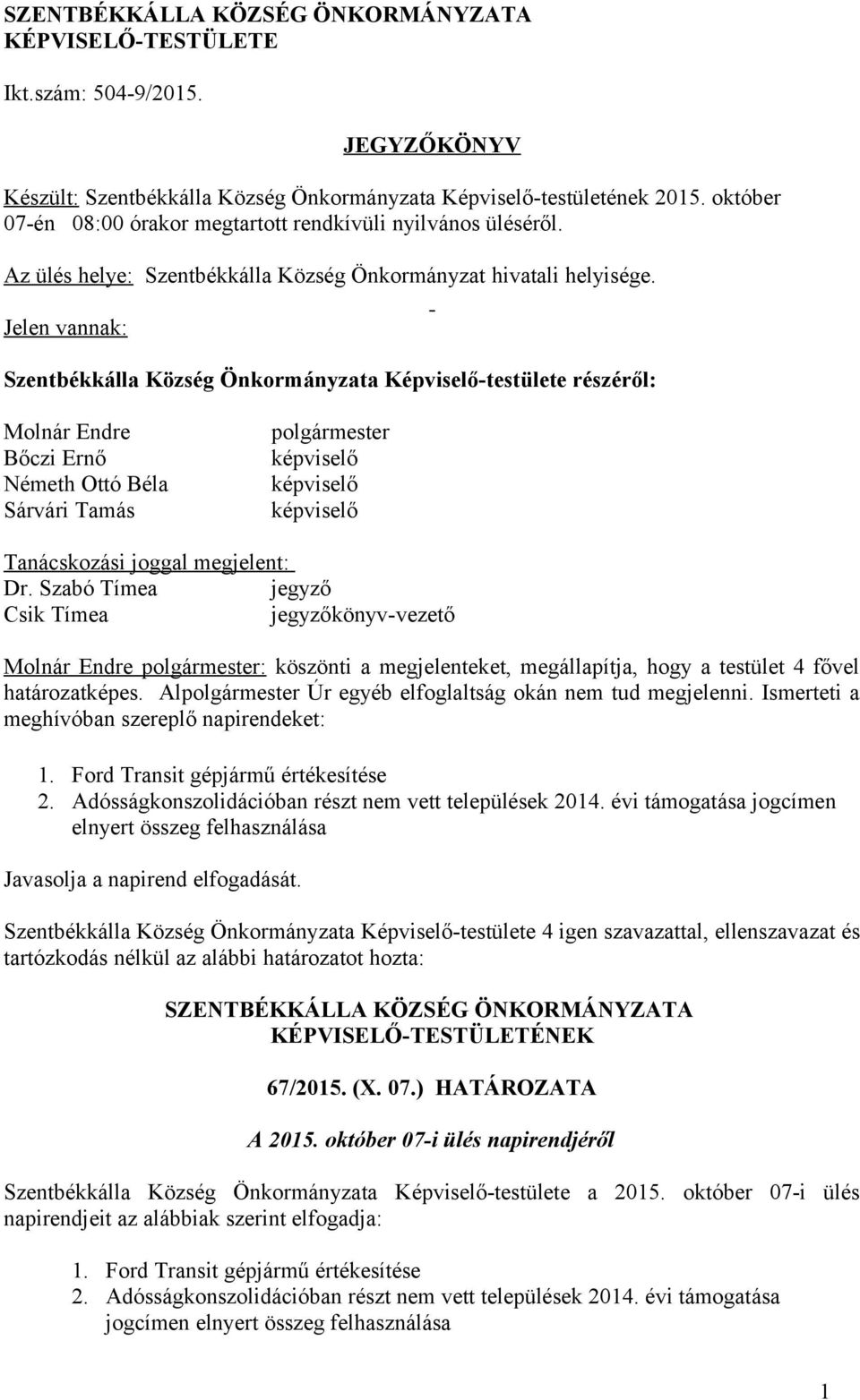 Jelen vannak: Szentbékkálla Község Önkormányzata Képviselő-testülete részéről: Molnár Endre Bőczi Ernő Németh Ottó Béla Sárvári Tamás polgármester Tanácskozási joggal megjelent: Dr.