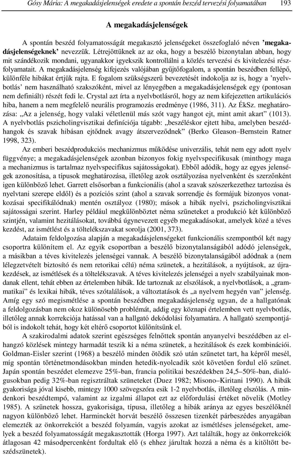 Létrejöttüknek az az oka, hogy a beszélő bizonytalan abban, hogy mit szándékozik mondani, ugyanakkor igyekszik kontrollálni a közlés tervezési és kivitelezési részfolyamatait.