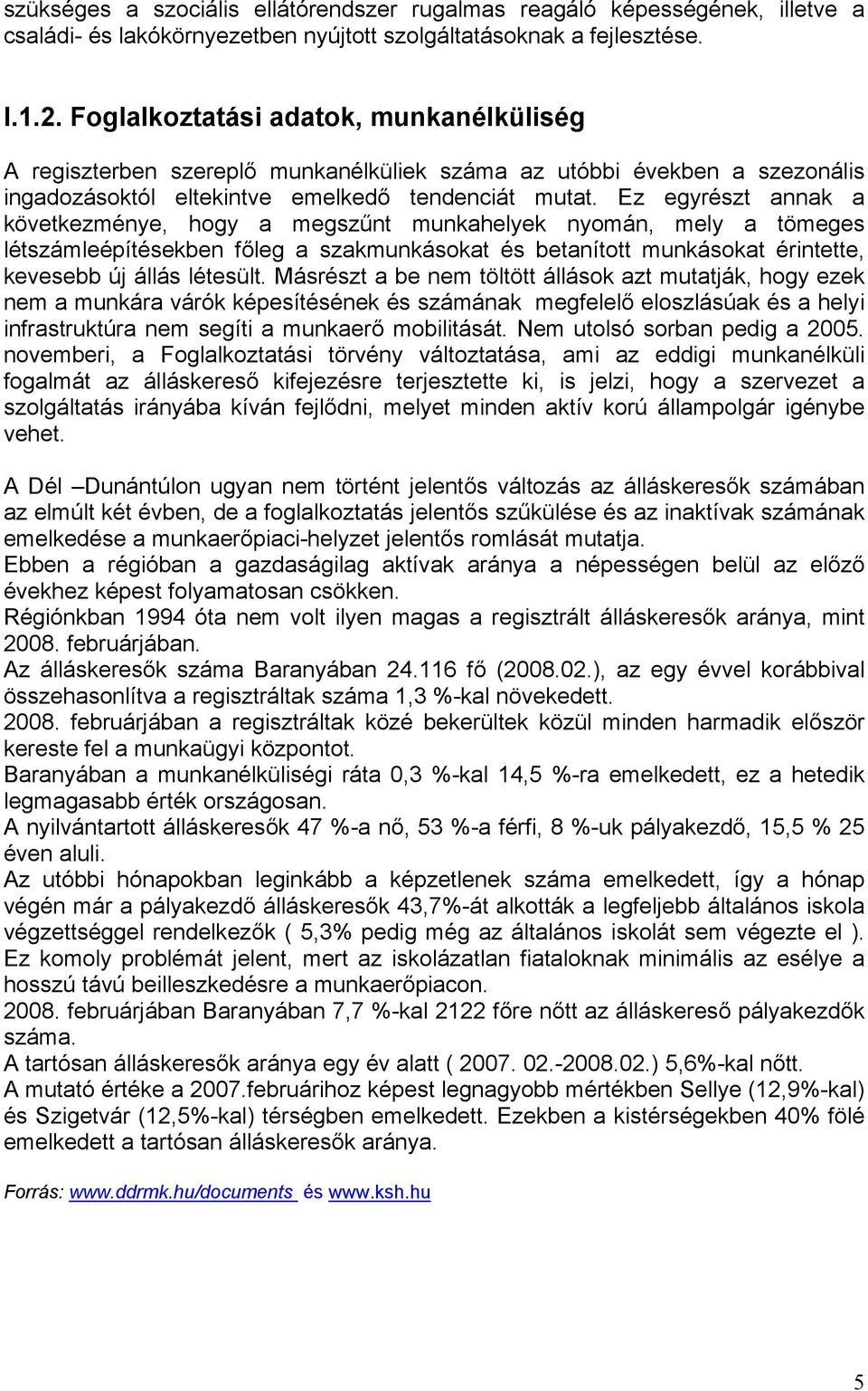 Ez egyrészt annak a következménye, hogy a megszűnt munkahelyek nyomán, mely a tömeges létszámleépítésekben főleg a szakmunkásokat és betanított munkásokat érintette, kevesebb új állás létesült.