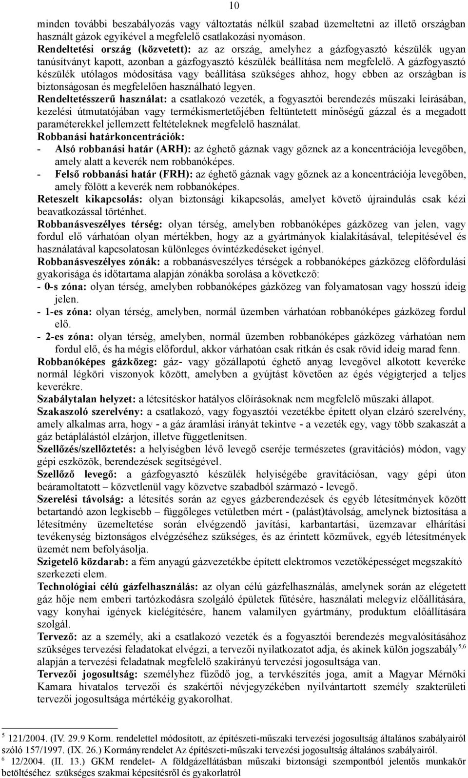 A gázfogyasztó készülék utólagos módosítása vagy beállítása szükséges ahhoz, hogy ebben az országban is biztonságosan és megfelelően használható legyen.