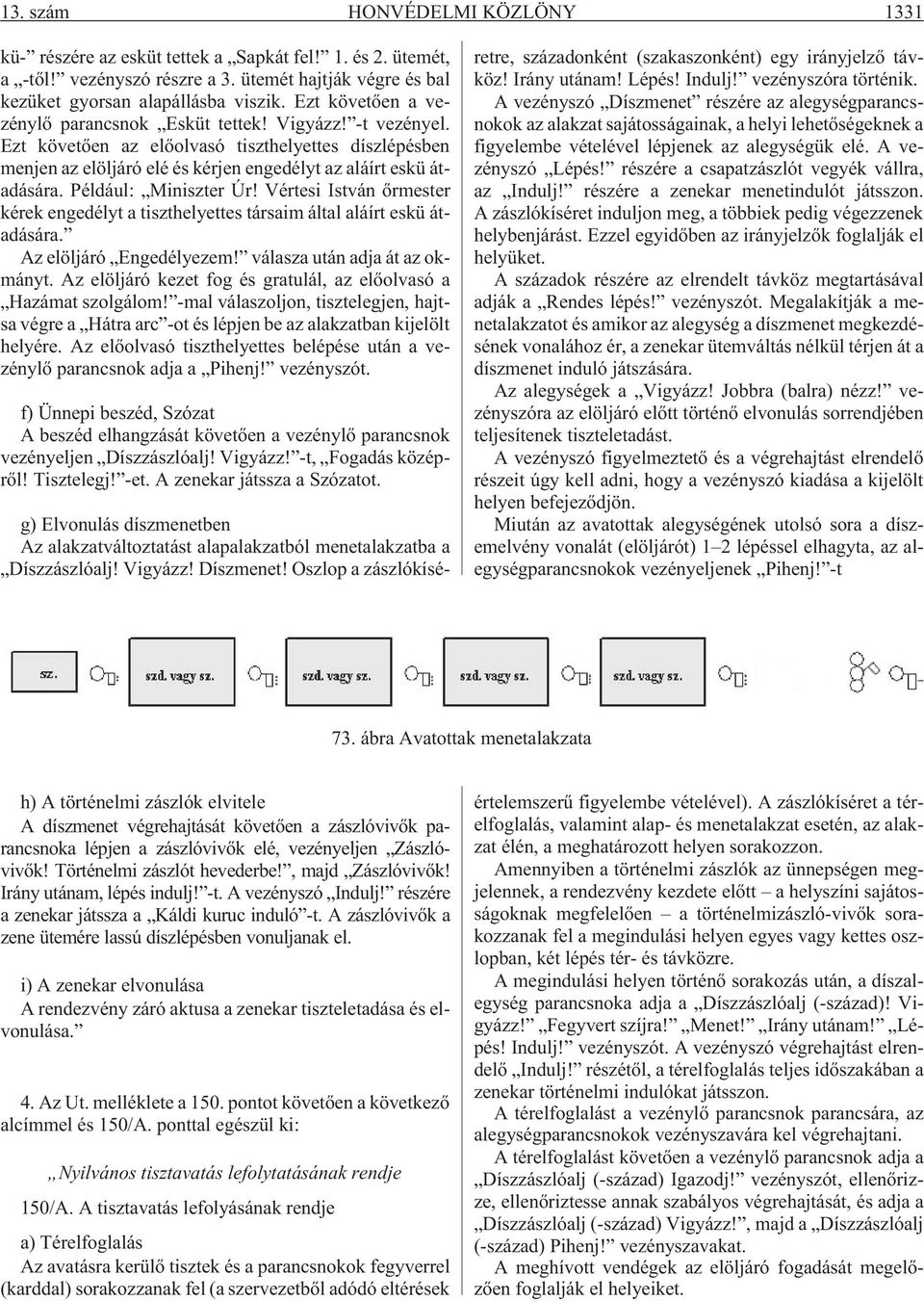 Például: Miniszter Úr! Vértesi István õrmester kérek engedélyt a tiszthelyettes társaim által aláírt eskü átadására. Az elöljáró Engedélyezem! válasza után adja át az okmányt.