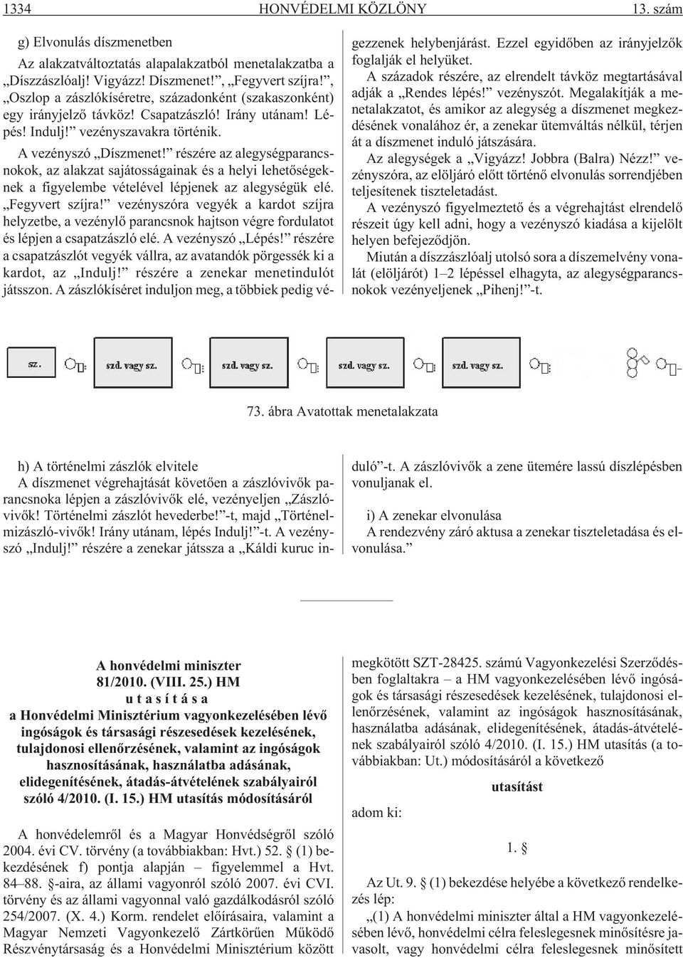 részére az alegységparancsnokok, az alakzat sajátosságainak és a helyi lehetõségeknek a figyelembe vételével lépjenek az alegységük elé. Fegyvert szíjra!