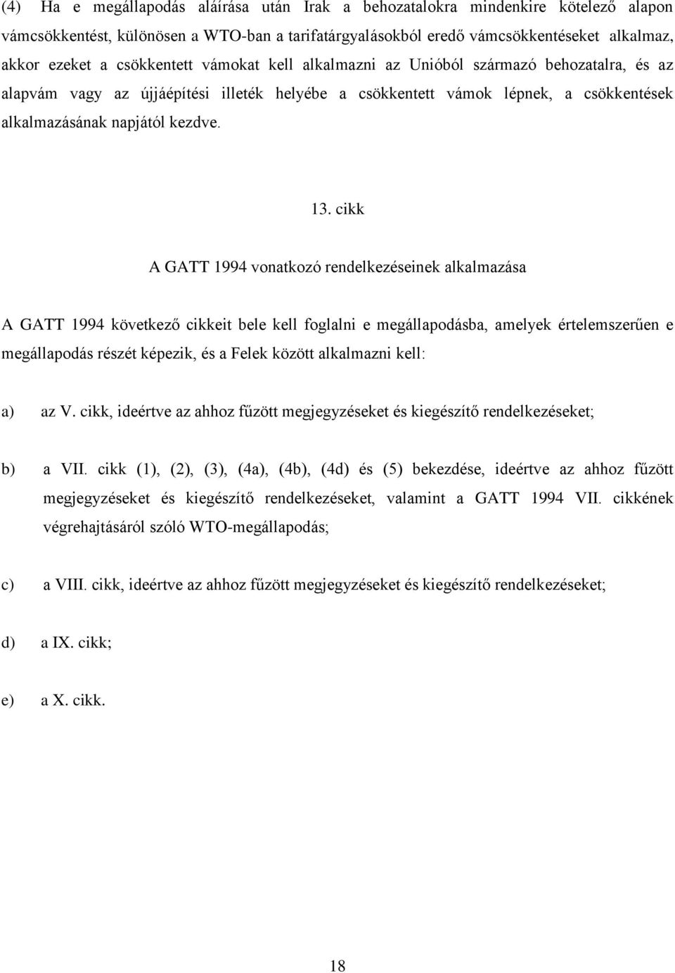 cikk A GATT 1994 vonatkozó rendelkezéseinek alkalmazása A GATT 1994 következő cikkeit bele kell foglalni e megállapodásba, amelyek értelemszerűen e megállapodás részét képezik, és a Felek között