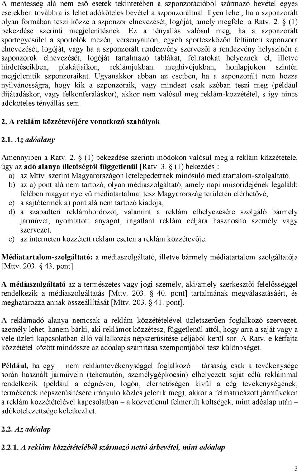 Ez a tényállás valósul meg, ha a szponzorált sportegyesület a sportolók mezén, versenyautón, egyéb sporteszközön feltünteti szponzora elnevezését, logóját, vagy ha a szponzorált rendezvény szervezői