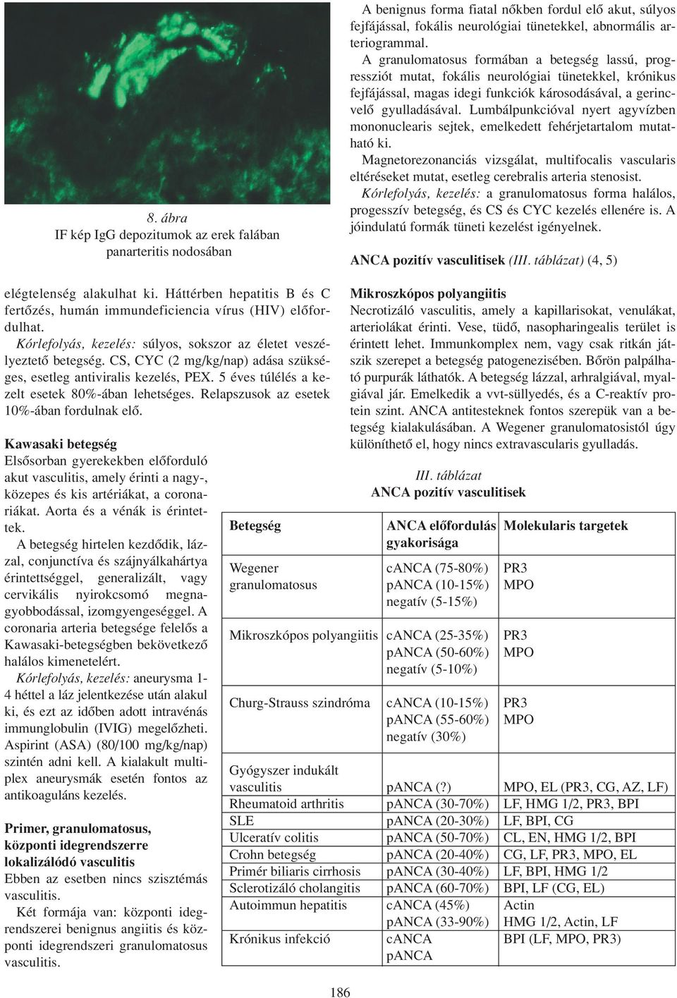 Lumbálpunkcióval nyert agyvízben mononuclearis sejtek, emelkedett fehérjetartalom mutatható ki.