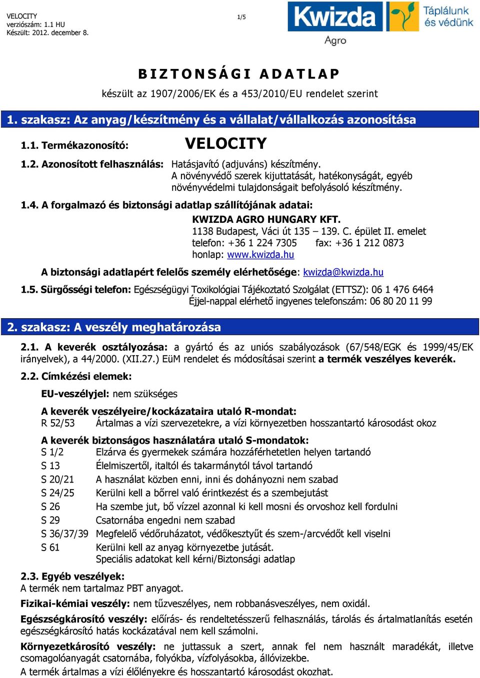 A forgalmazó és biztonsági adatlap szállítójának adatai: KWIZDA AGRO HUNGARY KFT. 1138 Budapest, Váci út 135 139. C. épület II. emelet telefon: +36 1 224 7305 fax: +36 1 212 0873 honlap: www.kwizda.